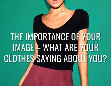 The importance of your image – What are your clothes saying about you?